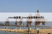 coco加盟费（coco加盟费要40万）