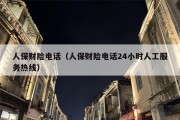 人保财险电话（人保财险电话24小时人工服务热线）