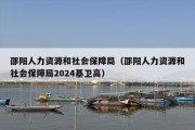 邵阳人力资源和社会保障局（邵阳人力资源和社会保障局2024基卫高）