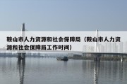 鞍山市人力资源和社会保障局（鞍山市人力资源和社会保障局工作时间）