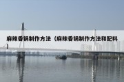 麻辣香锅制作方法（麻辣香锅制作方法和配料）