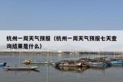 杭州一周天气预报（杭州一周天气预报七天查询结果是什么）