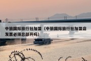 中旅国际旅行社加盟（中旅国际旅行社加盟店发票必须总部开吗）