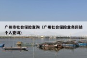 广州市社会保险查询（广州社会保险业务网站个人查询）