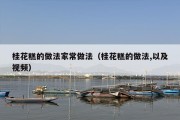 桂花糕的做法家常做法（桂花糕的做法,以及视频）