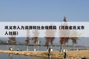 巩义市人力资源和社会保障局（河南省巩义市人社局）