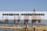如何处理医疗纠纷（如何处理医疗纠纷和投诉）