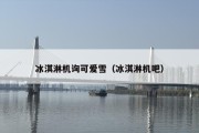 冰淇淋机询可爱雪（冰淇淋机吧）