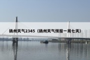 扬州天气2345（扬州天气预报一周七天）