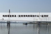 鸡骨草龙骨汤（龙骨煲鸡骨草放什么一起煲好）