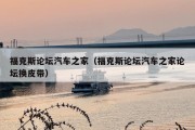 福克斯论坛汽车之家（福克斯论坛汽车之家论坛换皮带）