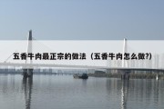 五香牛肉最正宗的做法（五香牛肉怎么做?）