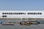 郑州市住房公积金管理中心（郑州住房公积金提取）