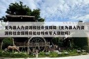 无为县人力资源和社会保障局（无为县人力资源和社会保障局能给残疾军人贷款吗）