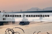 广西来宾连锁销售（广西来宾连锁销售店有哪些）