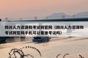 四川人力资源和考试网官网（四川人力资源和考试网官网手机可以看准考证吗）