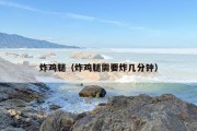 炸鸡腿（炸鸡腿需要炸几分钟）
