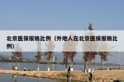 北京医保报销比例（外地人在北京医保报销比例）
