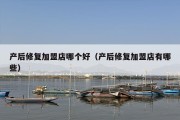 产后修复加盟店哪个好（产后修复加盟店有哪些）