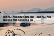 大连市人力资源和社会保障网（大连市人力资源和社会保障局官网综合版）