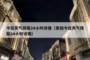 今日天气预报24小时详情（贵阳今日天气预报24小时详情）