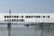 番禺天气预报一周（番禺天气预报一周 7天七什么雪的古代剧）