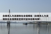 白银市人力资源和社会保障局（白银市人力资源和社会保障局官网对退休后新攻策）
