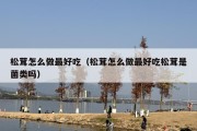 松茸怎么做最好吃（松茸怎么做最好吃松茸是菌类吗）
