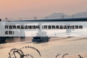 开宠物用品店赚钱吗（开宠物用品店的优势和劣势）
