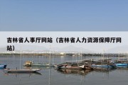 吉林省人事厅网站（吉林省人力资源保障厅网站）