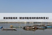就业技能培训（就业技能培训的目的和意义）