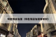 特色饭店加盟（特色饭店加盟哪家好）