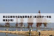 袁记云吞饺子店加盟费多少（袁记饺子一年能赚多少钱）