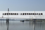 儿童营养粥的做法（儿童营养粥的做法大全集）