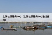 上海社保服务中心（上海社保服务中心地址查询）