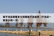 做干洗店需要多少钱赛维干洗连锁（干洗店一般多少钱一次）