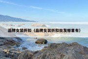 品牌女装折扣（品牌女装折扣批发哪里有）