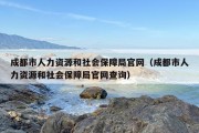 成都市人力资源和社会保障局官网（成都市人力资源和社会保障局官网查询）