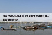 汽车打蜡封釉多少钱（汽车美容店打蜡封釉一般需要多少钱）