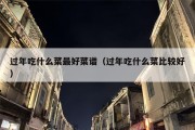 过年吃什么菜最好菜谱（过年吃什么菜比较好）