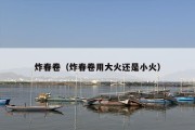 炸春卷（炸春卷用大火还是小火）