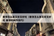 春饼怎么做又软又好吃（春饼怎么做又软又好吃 春饼的制作技巧）