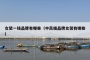 女装一线品牌有哪些（中高端品牌女装有哪些）