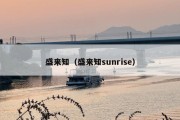 盛来知（盛来知sunrise）