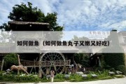 如何做鱼（如何做鱼丸子又嫩又好吃）