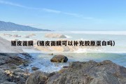 猪皮面膜（猪皮面膜可以补充胶原蛋白吗）