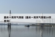 重庆一周天气预报（重庆一周天气预报10天查询）