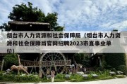 烟台市人力资源和社会保障局（烟台市人力资源和社会保障局官网招聘2023市直事业单位）