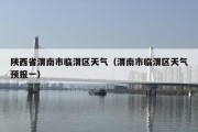 陕西省渭南市临渭区天气（渭南市临渭区天气预报一）