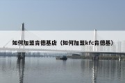 如何加盟肯德基店（如何加盟kfc肯德基）